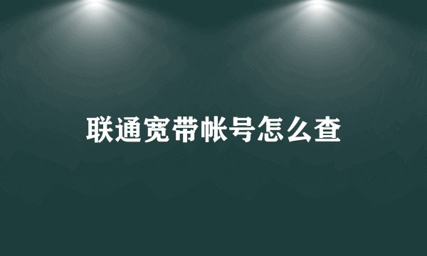 联通宽带帐号怎么查