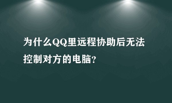 为什么QQ里远程协助后无法控制对方的电脑？