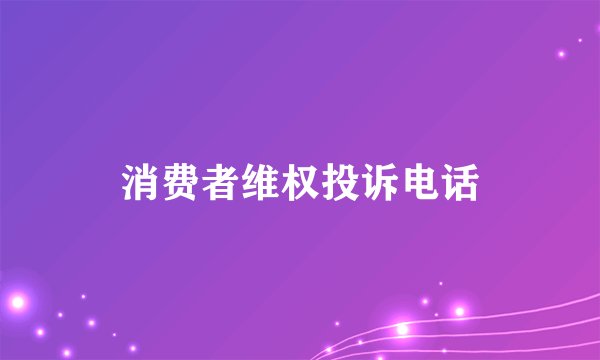 消费者维权投诉电话