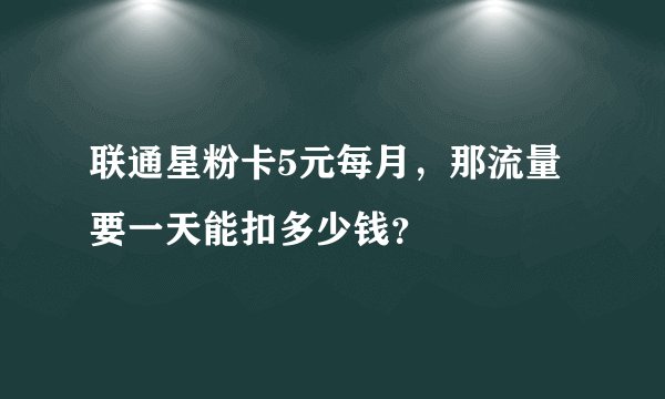 联通星粉卡5元每月，那流量要一天能扣多少钱？