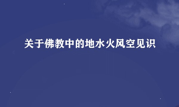 关于佛教中的地水火风空见识