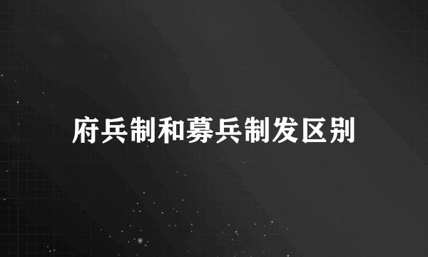 府兵制和募兵制发区别