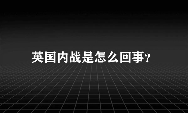英国内战是怎么回事？