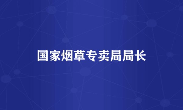 国家烟草专卖局局长