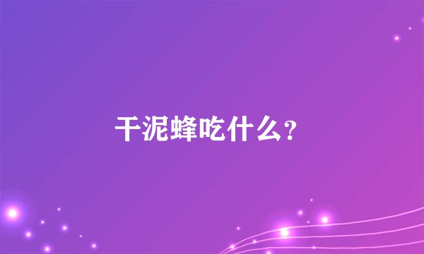 干泥蜂吃什么？