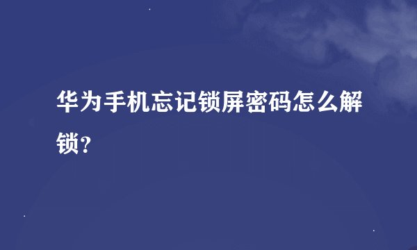 华为手机忘记锁屏密码怎么解锁？