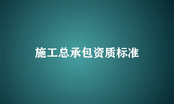 施工总承包资质标准