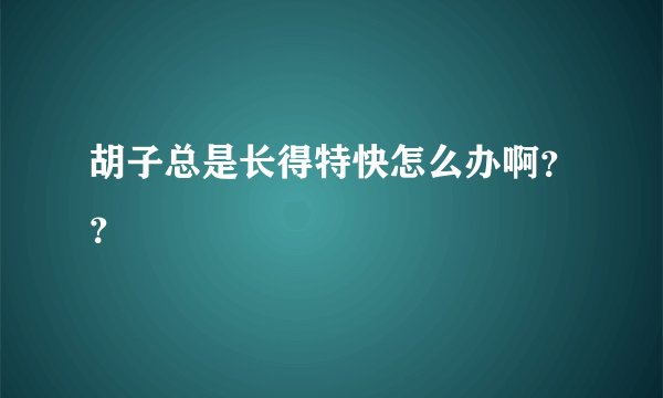 胡子总是长得特快怎么办啊？？