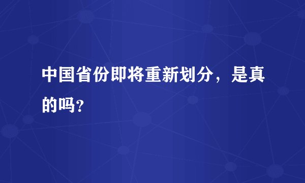 中国省份即将重新划分，是真的吗？
