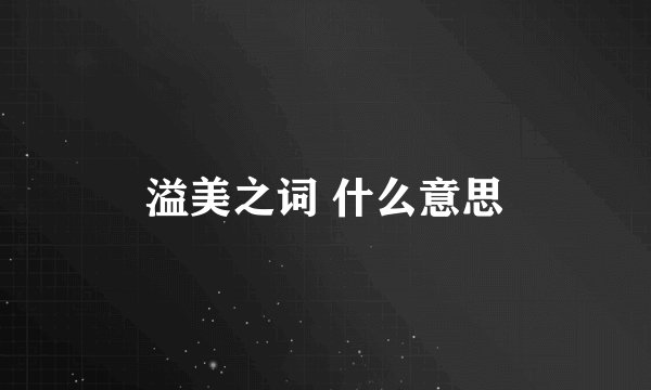 溢美之词 什么意思