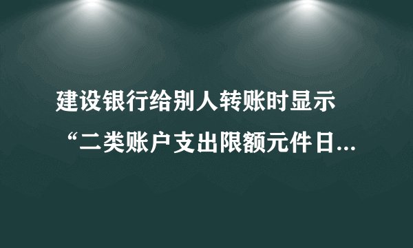 建设银行给别人转账时显示 “二类账户支出限额元件日取值超限”是什么意思?