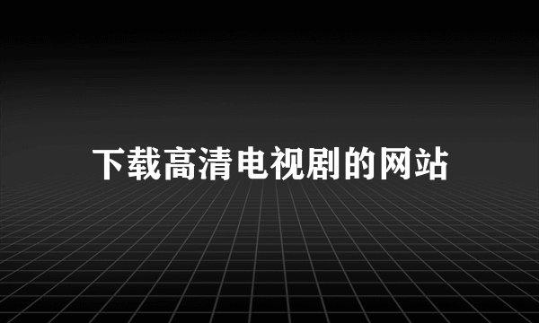 下载高清电视剧的网站