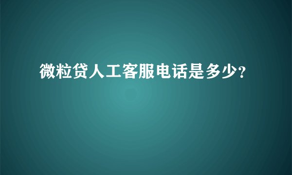 微粒贷人工客服电话是多少？