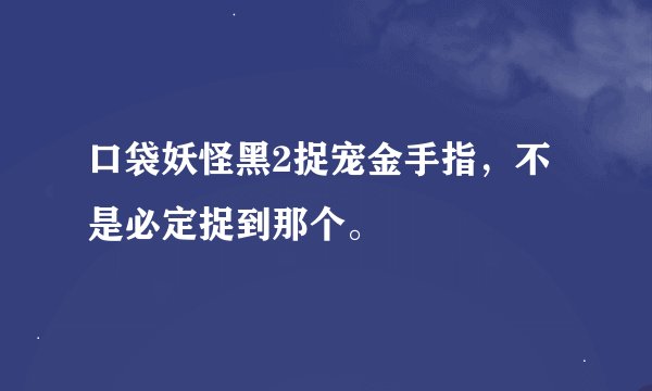 口袋妖怪黑2捉宠金手指，不是必定捉到那个。