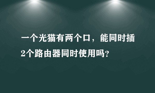 一个光猫有两个口，能同时插2个路由器同时使用吗？
