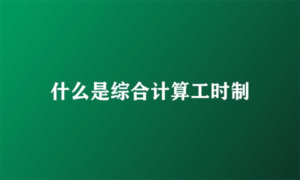 什么是综合计算工时制