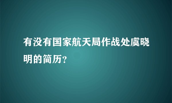 有没有国家航天局作战处虞晓明的简历？