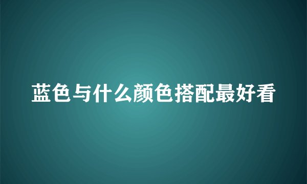 蓝色与什么颜色搭配最好看