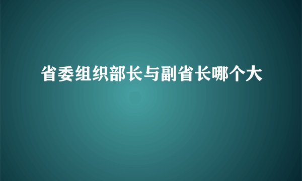 省委组织部长与副省长哪个大