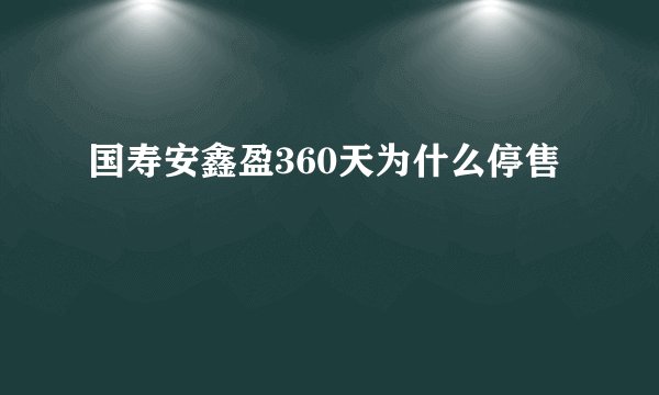 国寿安鑫盈360天为什么停售