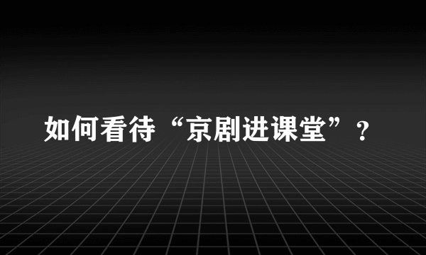 如何看待“京剧进课堂”？