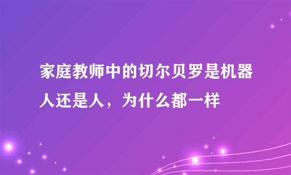 家庭教师中的切尔贝罗是机器人还是人，为什么都一样