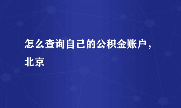 怎么查询自己的公积金账户，北京