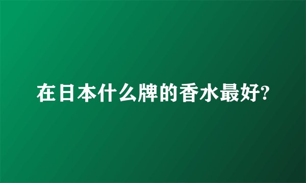 在日本什么牌的香水最好?