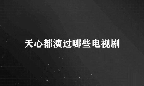 天心都演过哪些电视剧