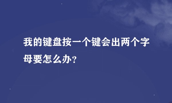 我的键盘按一个键会出两个字母要怎么办？