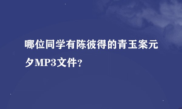 哪位同学有陈彼得的青玉案元夕MP3文件？