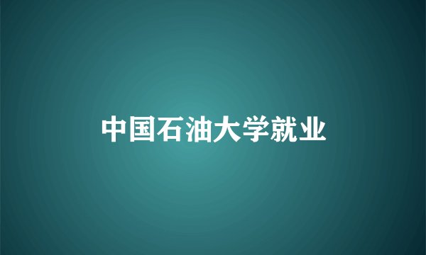 中国石油大学就业