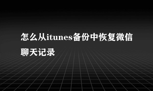 怎么从itunes备份中恢复微信聊天记录