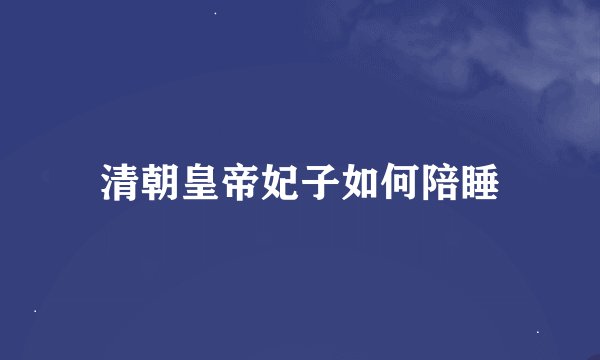 清朝皇帝妃子如何陪睡