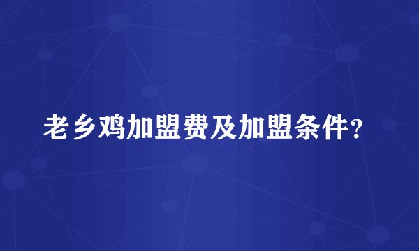 老乡鸡加盟费及加盟条件？