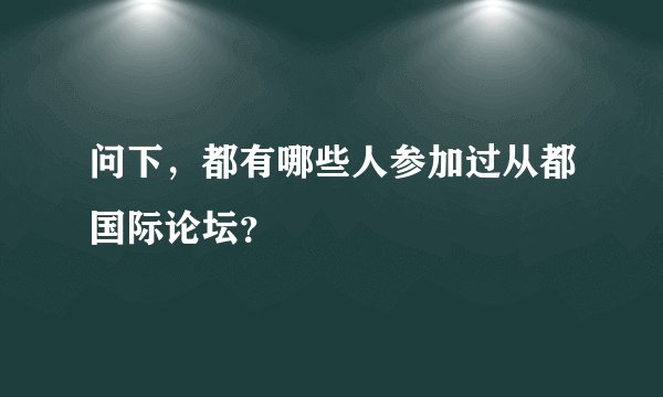 问下，都有哪些人参加过从都国际论坛？