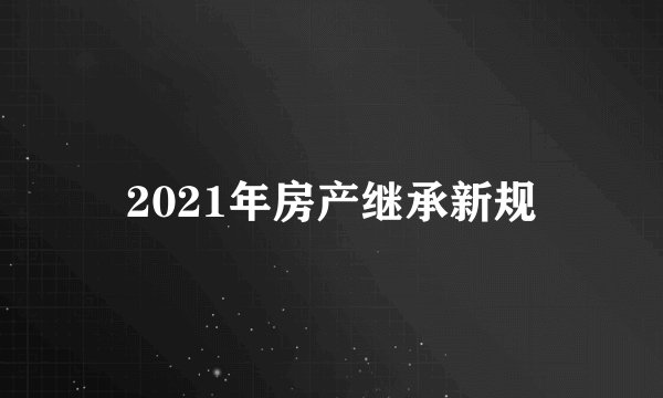 2021年房产继承新规