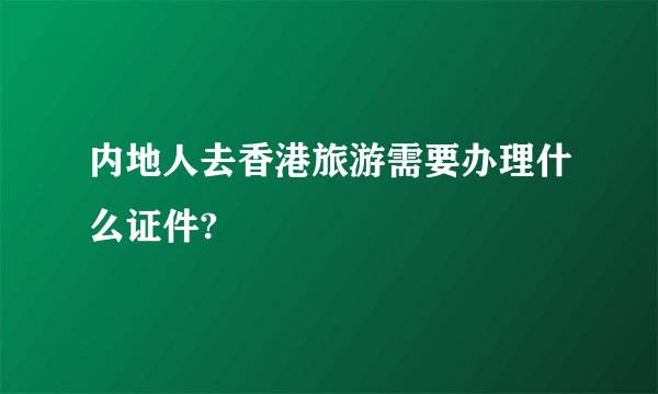 内地人去香港旅游需要办理什么证件?