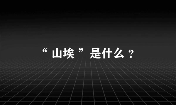 “ 山埃 ”是什么 ？