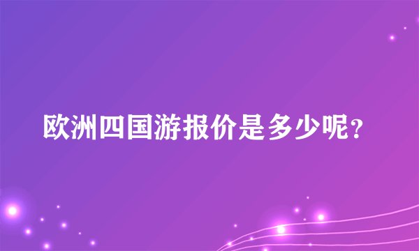 欧洲四国游报价是多少呢？