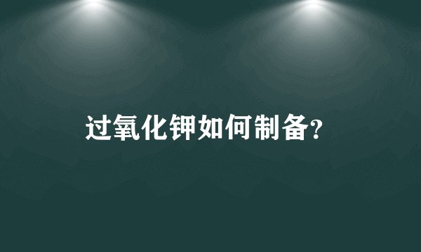 过氧化钾如何制备？
