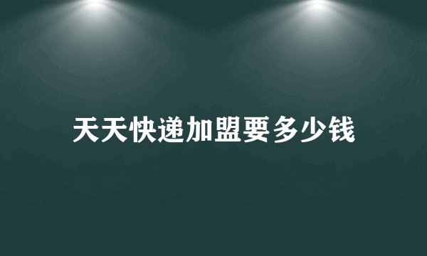 天天快递加盟要多少钱
