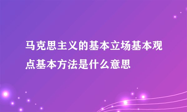 马克思主义的基本立场基本观点基本方法是什么意思