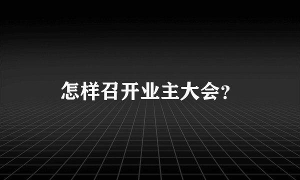 怎样召开业主大会？