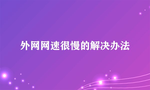 外网网速很慢的解决办法