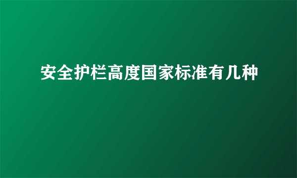 安全护栏高度国家标准有几种