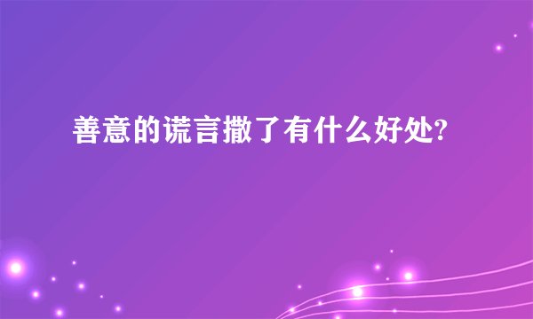 善意的谎言撒了有什么好处?