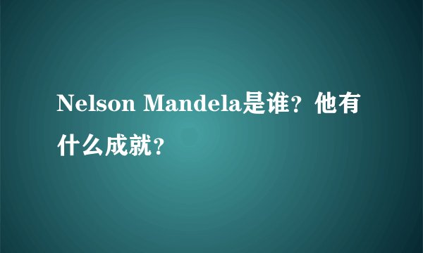 Nelson Mandela是谁？他有什么成就？
