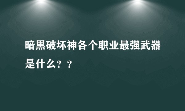 暗黑破坏神各个职业最强武器是什么？？