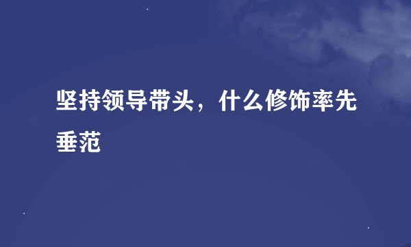 坚持领导带头，什么修饰率先垂范